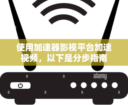 使用加速器影视平台加速视频,以下是分步指南 使用加速器影视平台加速视频,以下是分步指南