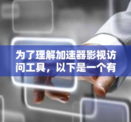 为了理解加速器影视访问工具,以下是一个有条理的总结 为了理解加速器影视访问工具,以下是一个有条理的总结