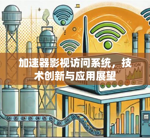 加速器影视访问系统,技术创新与应用展望 加速器影视访问系统,技术创新与应用展望