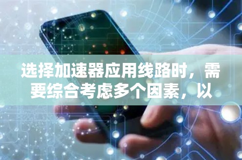 选择加速器应用线路时,需要综合考虑多个因素,以确保加速器的高效、稳定和适用性。以下是详细的步骤说明 选择加速器应用线路时,需要综合考虑多个因素,以确保加速器的高效、稳定和适用性。以下是详细的步骤说明