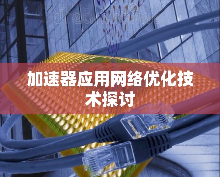 加速器应用网络优化技术探讨