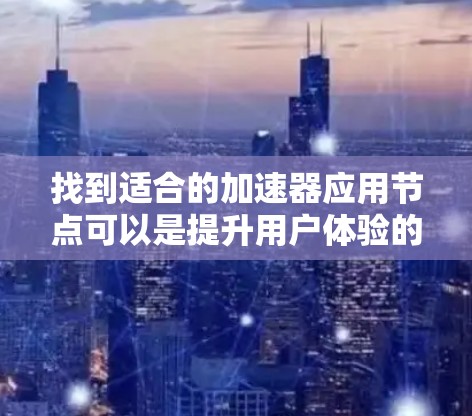 找到适合的加速器应用节点可以是提升用户体验的重要一步。以下是一个结构清晰、步骤明确的指南，帮助您找到和使用适合的加速器应用节点