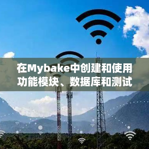 在Mybake中创建和使用功能模块、数据库和测试,以下是完整的步骤指南 在Mybake中创建和使用功能模块、数据库和测试,以下是完整的步骤指南