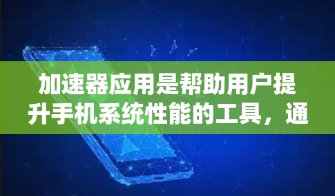 加速器应用是帮助用户提升手机系统性能的工具,通过加速应用、优化系统设置等方法提升运行速度和流畅度。以下是关于加速器应用的详细步骤指南 加速器应用是帮助用户提升手机系统性能的工具,通过加速应用、优化系统设置等方法提升运行速度和流畅度。以下是关于加速器应用的详细步骤指南