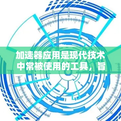 加速器应用是现代技术中常被使用的工具,旨在提升应用的运行效率和用户体验。以下是对加速器应用的详细介绍,涵盖其概述、应用领域、优势、使用方法及挑战 加速器应用是现代技术中常被使用的工具,旨在提升应用的运行效率和用户体验。以下是对加速器应用的详细介绍,涵盖其概述、应用领域、优势、使用方法及挑战