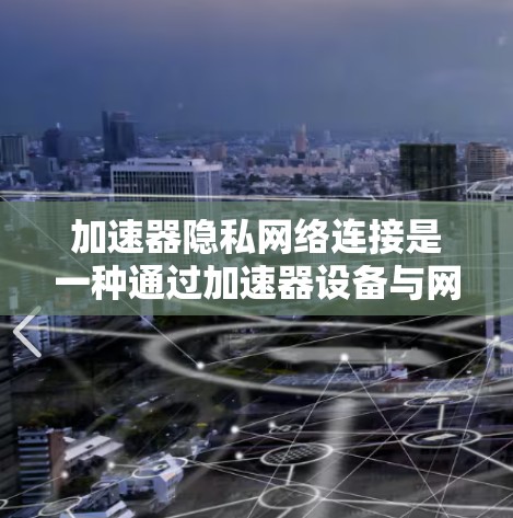 加速器隐私网络连接是一种通过加速器设备与网络安全平台结合,保护用户隐私和数据安全的技术。以下是对该主题的分步解释 加速器隐私网络连接是一种通过加速器设备与网络安全平台结合,保护用户隐私和数据安全的技术。以下是对该主题的分步解释