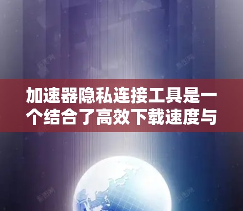 加速器隐私连接工具是一个结合了高效下载速度与数据隐私保护的工具,主要通过以下特点实现 加速器隐私连接工具是一个结合了高效下载速度与数据隐私保护的工具,主要通过以下特点实现
