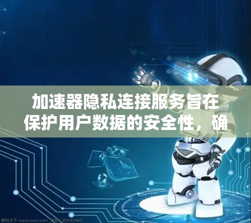 加速器隐私连接服务旨在保护用户数据的安全性,确保加速器不会收集或存储用户信息,从而在使用加速器时提供更隐私和安全的体验。以下是对加速器隐私连接服务的详细总结 加速器隐私连接服务旨在保护用户数据的安全性,确保加速器不会收集或存储用户信息,从而在使用加速器时提供更隐私和安全的体验。以下是对加速器隐私连接服务的详细总结
