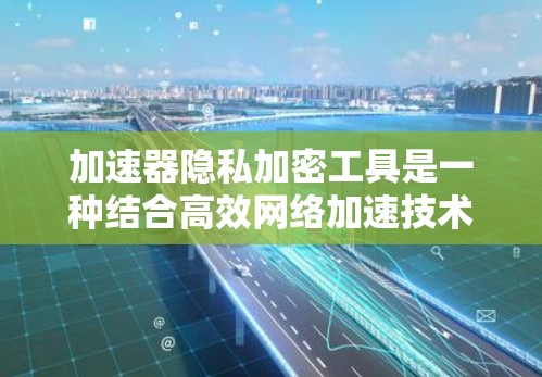 加速器隐私加密工具是一种结合高效网络加速技术和加密技术的工具,旨在提升数据传输速度的同时保护数据隐私。以下是其主要特点、功能以及使用指南的详细说明 加速器隐私加密工具是一种结合高效网络加速技术和加密技术的工具,旨在提升数据传输速度的同时保护数据隐私。以下是其主要特点、功能以及使用指南的详细说明