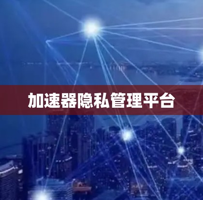 加速器隐私管理平台