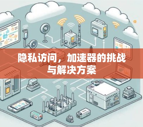 隐私访问，加速器的挑战与解决方案