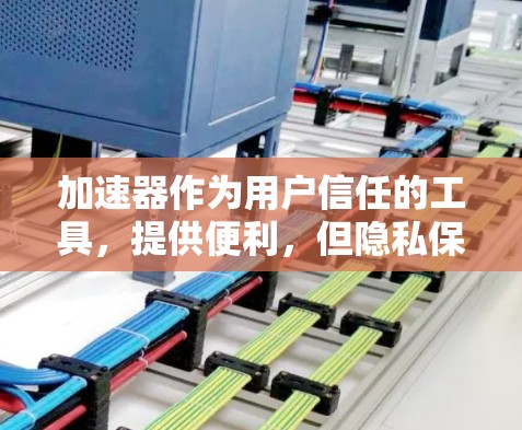 加速器作为用户信任的工具，提供便利，但隐私保护是其重要性之一。以下是关于加速器隐私保护的详细分析