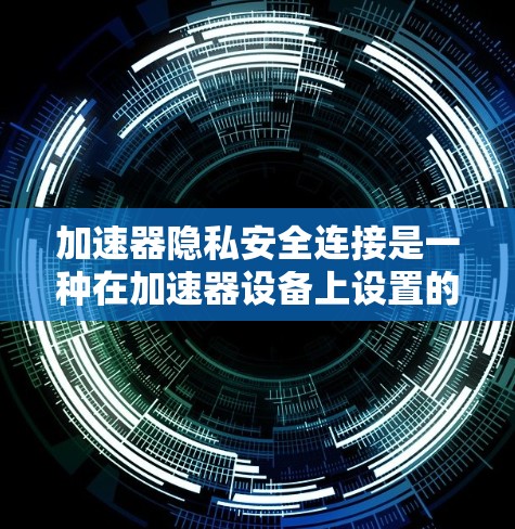 加速器隐私安全连接是一种在加速器设备上设置的保护用户隐私的安全措施。它通过多种技术手段,如加密通信、限制用户权限、防止恶意软件入侵等,确保用户的数据在使用加速器时的安全。以下是对该连接的详细说明 加速器隐私安全连接是一种在加速器设备上设置的保护用户隐私的安全措施。它通过多种技术手段,如加密通信、限制用户权限、防止恶意软件入侵等,确保用户的数据在使用加速器时的安全。以下是对该连接的详细说明