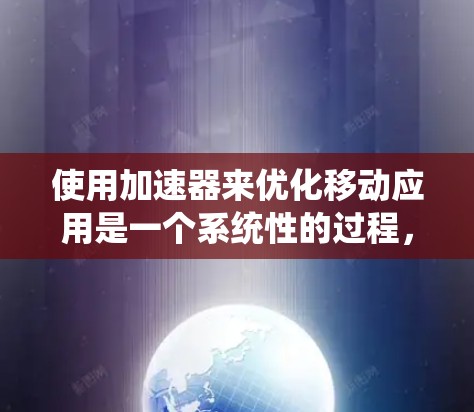 使用加速器来优化移动应用是一个系统性的过程,涉及多个步骤和配置。以下是一个详细的步骤指南,帮助您有效使用加速器 使用加速器来优化移动应用是一个系统性的过程,涉及多个步骤和配置。以下是一个详细的步骤指南,帮助您有效使用加速器