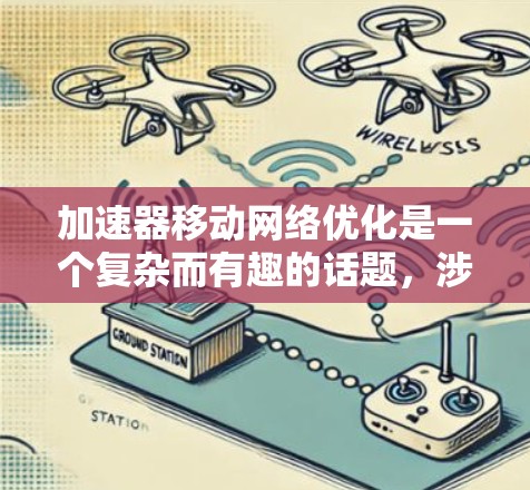 加速器移动网络优化是一个复杂而有趣的话题，涉及多个方面和步骤。以下是一个有条理的总结，帮助您更好地理解和实施优化策略