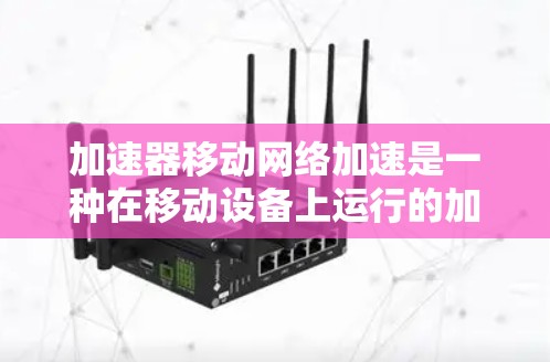 加速器移动网络加速是一种在移动设备上运行的加速器,利用移动网络来加速任务,提升手机性能。以下是关于加速器移动网络加速的详细分析 加速器移动网络加速是一种在移动设备上运行的加速器,利用移动网络来加速任务,提升手机性能。以下是关于加速器移动网络加速的详细分析