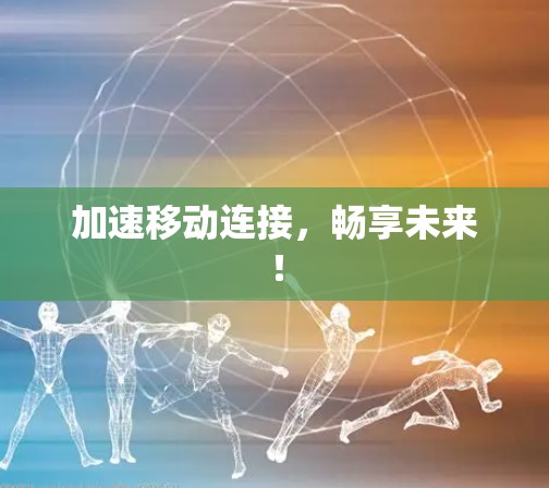 加速移动连接，畅享未来！