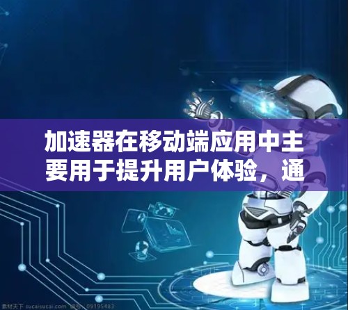 加速器在移动端应用中主要用于提升用户体验，通过优化相关技术来提高数据传输速度和响应速度。以下是对加速器移动端线路的详细总结