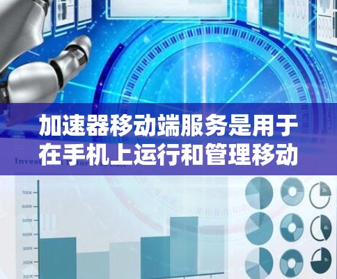 加速器移动端服务是用于在手机上运行和管理移动应用的工具。以下是详细的步骤说明 加速器移动端服务是用于在手机上运行和管理移动应用的工具。以下是详细的步骤说明