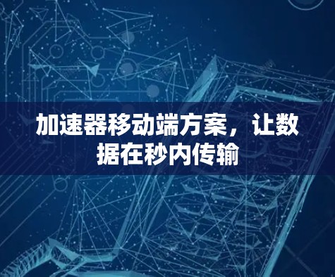 加速器移动端方案，让数据在秒内传输