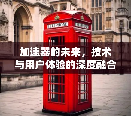 加速器的未来，技术与用户体验的深度融合