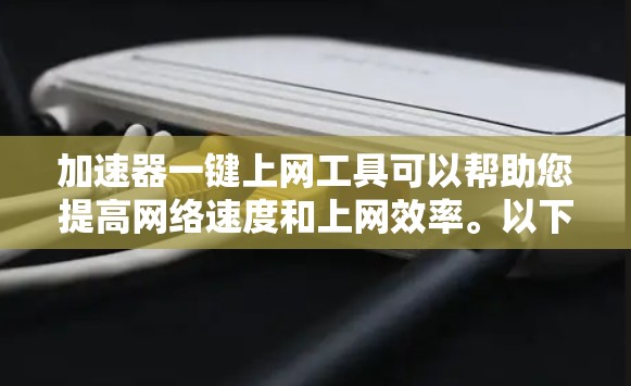 加速器一键上网工具可以帮助您提高网络速度和上网效率。以下是一些常见的工具推荐，您可以根据自己的需求选择
