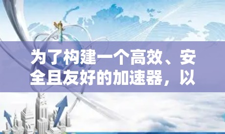为了构建一个高效、安全且友好的加速器,以下是一个结构清晰、功能全面的设计方案 为了构建一个高效、安全且友好的加速器,以下是一个结构清晰、功能全面的设计方案