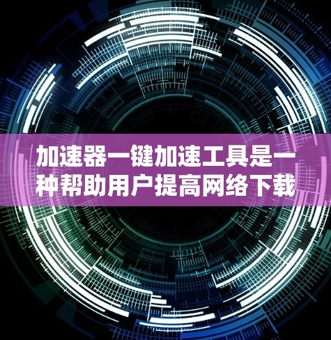加速器一键加速工具是一种帮助用户提高网络下载速度的软件或应用,通过自动加载网页内容或支持特定文件的加速功能,显著减少下载时间。以下是关于加速器的详细分析 加速器一键加速工具是一种帮助用户提高网络下载速度的软件或应用,通过自动加载网页内容或支持特定文件的加速功能,显著减少下载时间。以下是关于加速器的详细分析
