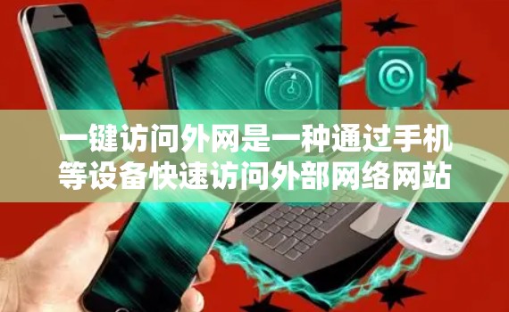 一键访问外网是一种通过手机等设备快速访问外部网络网站的方法。以下是对这一功能的详细分析和建议 一键访问外网是一种通过手机等设备快速访问外部网络网站的方法。以下是对这一功能的详细分析和建议