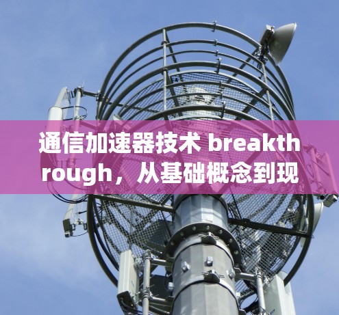 通信加速器技术 breakthrough,从基础概念到现代应用 通信加速器技术 breakthrough,从基础概念到现代应用