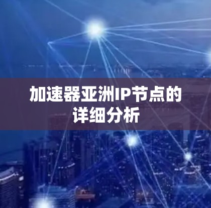 加速器亚洲IP节点的详细分析 加速器亚洲IP节点的详细分析