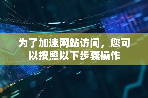 为了加速网站访问，您可以按照以下步骤操作