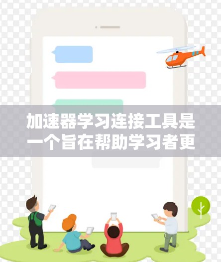 加速器学习连接工具是一个旨在帮助学习者更高效地管理学习过程的工具。以下是对该工具的详细总结和介绍