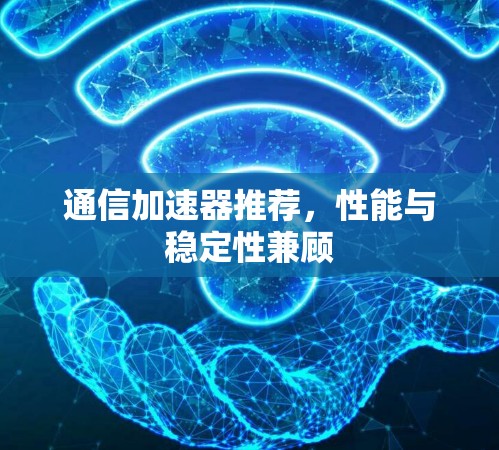 通信加速器推荐,性能与稳定性兼顾 通信加速器推荐,性能与稳定性兼顾
