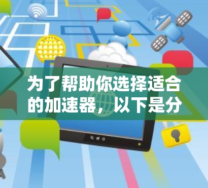 为了帮助你选择适合的加速器，以下是分步骤的指南