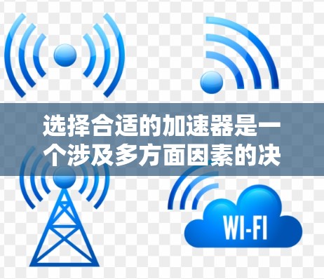 选择合适的加速器是一个涉及多方面因素的决策过程，以下是一步步的建议