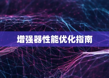 增强器性能优化指南 增强器性能优化指南