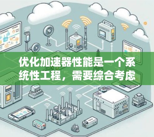 优化加速器性能是一个系统性工程，需要综合考虑硬件、软件和工具优化。以下是逐步优化加速器性能的指南