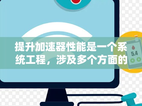 提升加速器性能是一个系统工程，涉及多个方面的优化和调整。以下是一些有效的步骤和方法