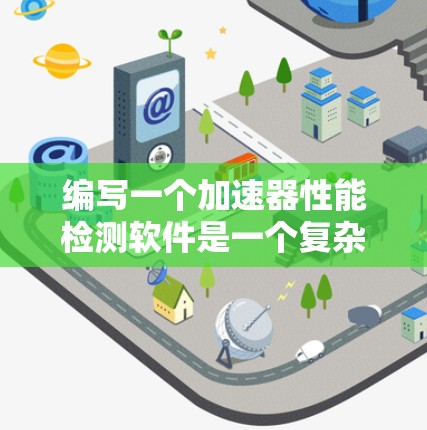 编写一个加速器性能检测软件是一个复杂但有挑战性的任务。以下是一个分步指南,帮助您逐步构建这个软件 编写一个加速器性能检测软件是一个复杂但有挑战性的任务。以下是一个分步指南,帮助您逐步构建这个软件