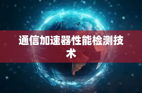 通信加速器性能检测技术 通信加速器性能检测技术