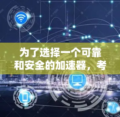 为了选择一个可靠和安全的加速器，考虑以下步骤