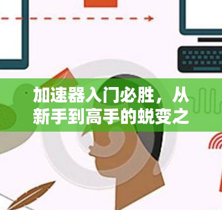 加速器入门必胜,从新手到高手的蜕变之路 加速器入门必胜,从新手到高手的蜕变之路