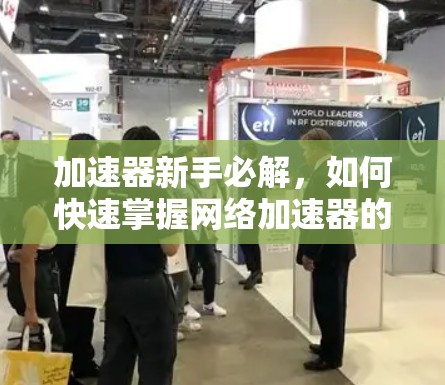 加速器新手必解，如何快速掌握网络加速器的最佳指南