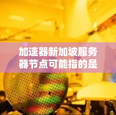 加速器新加坡服务器节点可能指的是在新加坡地区使用加速工具来加速服务器或网络连接。新加坡作为一个金融中心,可能有特定的加速需求或使用场景。以下是一些可能的相关信息和建议 加速器新加坡服务器节点可能指的是在新加坡地区使用加速工具来加速服务器或网络连接。新加坡作为一个金融中心,可能有特定的加速需求或使用场景。以下是一些可能的相关信息和建议