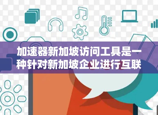加速器新加坡访问工具是一种针对新加坡企业进行互联网访问的数字化解决方案,旨在帮助中国企业更好地融入全球市场,利用新加坡的互联网环境进行业务拓展。以下是对该工具的详细说明 加速器新加坡访问工具是一种针对新加坡企业进行互联网访问的数字化解决方案,旨在帮助中国企业更好地融入全球市场,利用新加坡的互联网环境进行业务拓展。以下是对该工具的详细说明