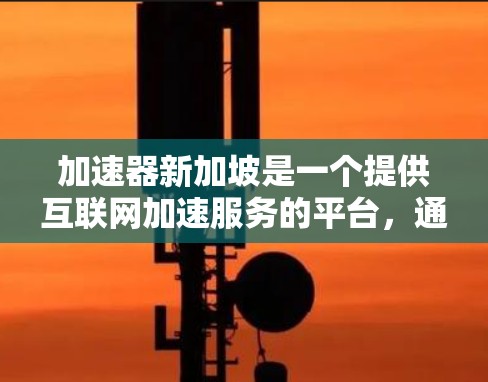 加速器新加坡是一个提供互联网加速服务的平台,通常由中国的公司运营。为了获取新加坡加速器的IP地址,可以按照以下步骤进行 加速器新加坡是一个提供互联网加速服务的平台,通常由中国的公司运营。为了获取新加坡加速器的IP地址,可以按照以下步骤进行