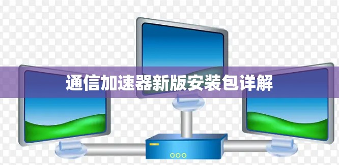 通信加速器新版安装包详解