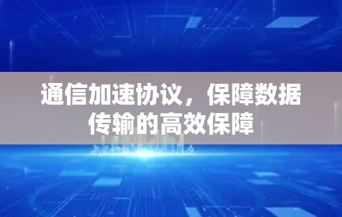 通信加速协议，保障数据传输的高效保障
