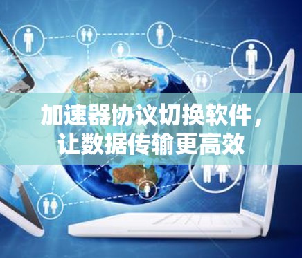加速器协议切换软件，让数据传输更高效